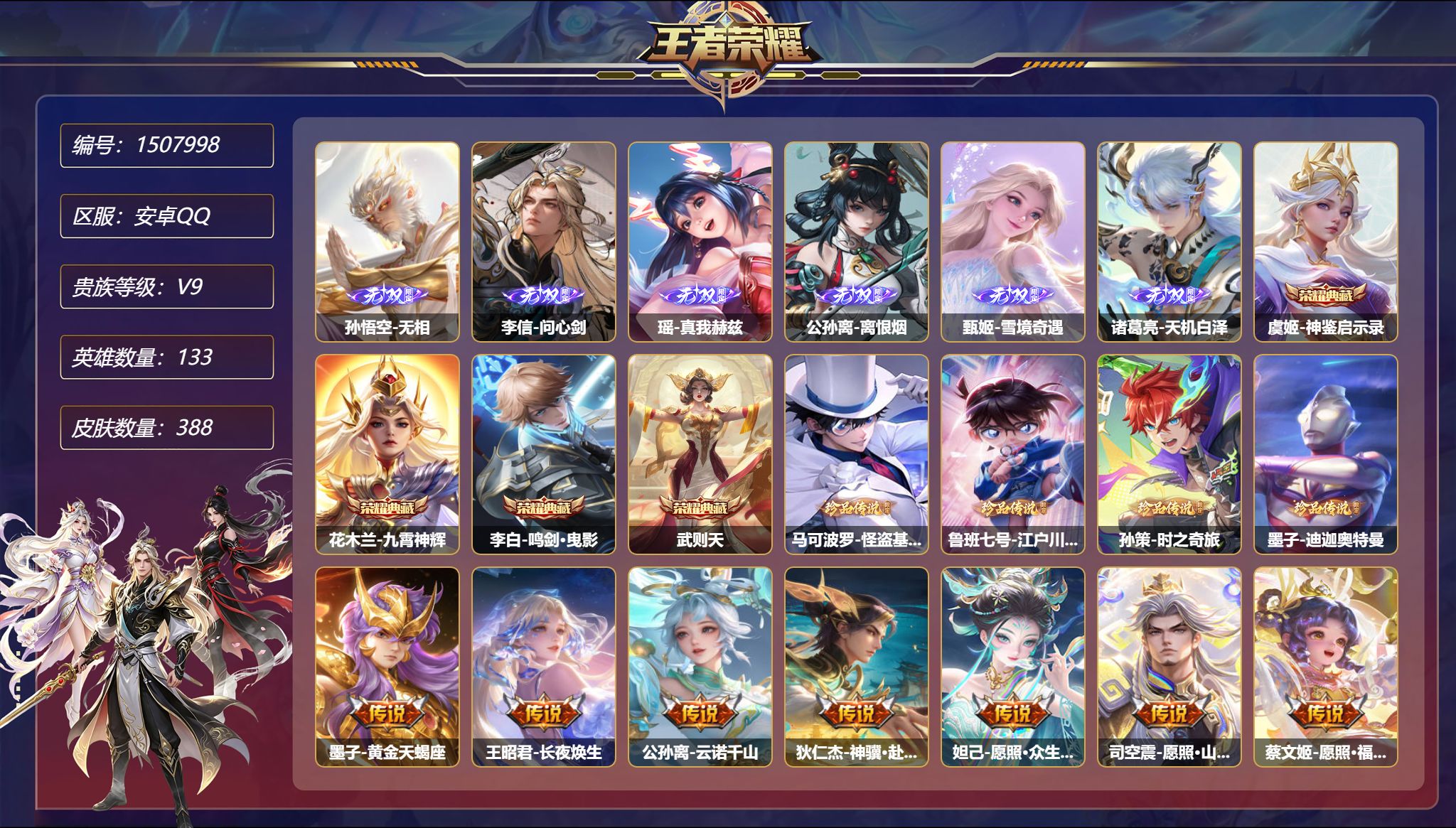 【7无双4珍品39传说388皮肤4典藏3星元2天幕满蛇年 6金标 秒换绑不用等】安卓Q-133英雄【4水晶】神鉴启示录 九霄神辉 鸣剑·曳影 武则天【7无双】无相 雾影狼魂 问心剑 真我赫兹 离恨烟 雪境奇遇 天机白泽【4珍品传说】怪盗基德 江户川柯南 时之奇旅 迪迦奥特曼【3星元】貂蝉-金色仲夏夜之梦 武则天-幻海之心 孙悟空-幽冥火【39传说】黄金天蝎座 长夜焕生 暗夜巡卫