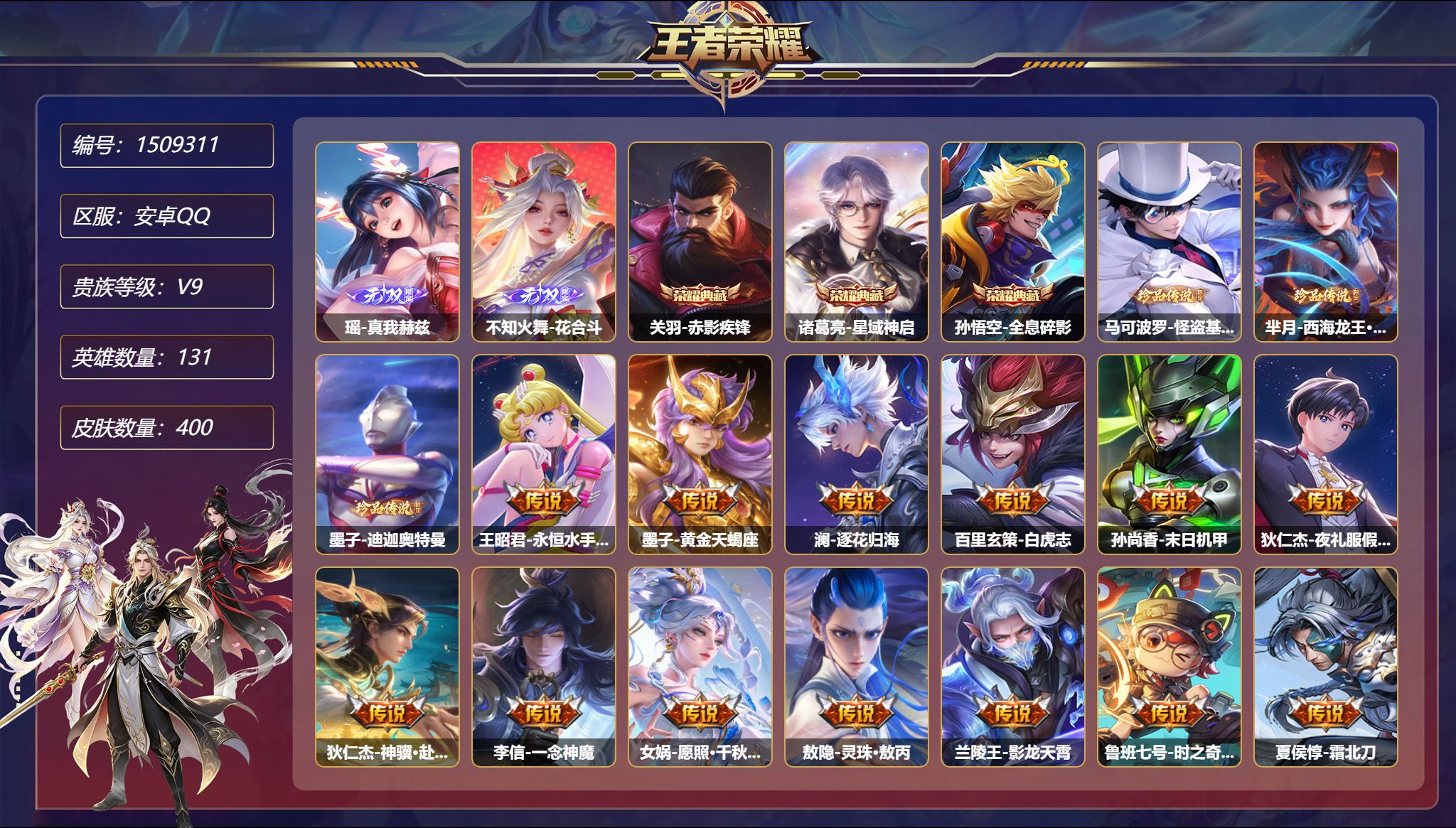【2无双3珍品3典藏35传说400皮肤5星元 秒换绑不用等】安卓Q-131英雄【3水晶】赤影疾锋 星域神启 全息碎影【2无双】真我赫兹 花合斗【3珍品传说】怪盗基德 西海龙王·敖闰 迪迦奥特曼【5星元】狄仁杰-星际治安官 孙尚香-未来机甲 孙悟空-幽冥火 宫本武藏-幽冥之眼 刘备-时之思念【35传说】永恒水手月亮 黄金天蝎座 逐花归海 白虎志 末日机甲 夜礼服假面 神骥·赴朔漠