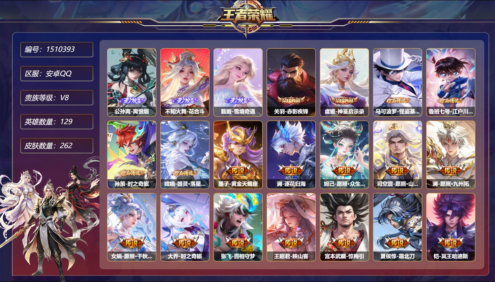 【3无双4珍品31传说262皮肤2典藏 秒换绑不用等】安卓Q-129英雄【2水晶】赤影疾锋 神鉴启示录【3无双】离恨烟 花合斗 雪境奇遇【4珍品传说】怪盗基德 江户川柯南 时之奇旅 器灵·落星盏【31传说】黄金天蝎座 逐花归海 愿照·众生和 愿照·山河定 愿照·九州拓 愿照·千秋盛 时之奇旅 百相守梦 映山客 惊梅引 霜北刀 冥王哈迪斯 牧神诗旅 齐天大圣 超时空战士 乞巧织情
