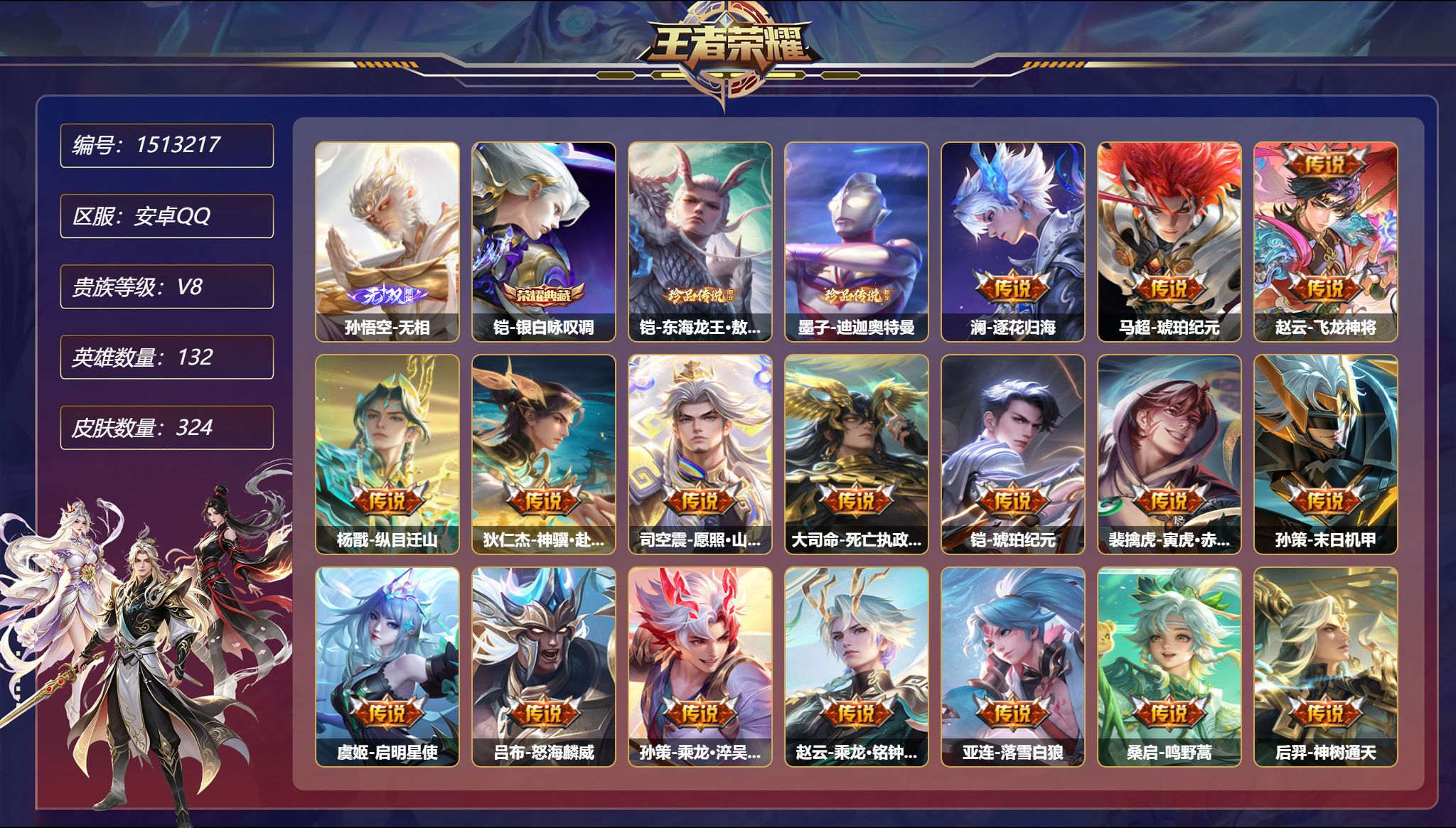 【1无双2珍品21传说324皮肤1典藏3星元 秒换绑不用等】安卓Q-132英雄【1水晶】银白咏叹调【1无双】无相【2珍品传说】东海龙王·敖光 迪迦奥特曼【3星元】孙悟空-幽冥火 宫本武藏-幽冥之眼 刘备-时之思念【21传说】逐花归海 琥珀纪元 飞龙神将 纵目迁山 神骥·赴朔漠 愿照·山河定 死亡执政官 寅虎·赤拳 末日机甲 启明星使 怒海麟威 乘龙·淬吴钩 乘龙·铭钟鼎 落雪白